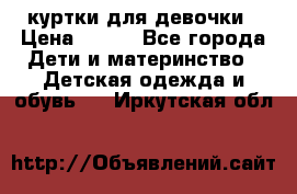 куртки для девочки › Цена ­ 500 - Все города Дети и материнство » Детская одежда и обувь   . Иркутская обл.